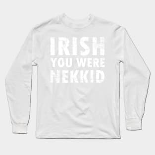 Irish you were nekkid Long Sleeve T-Shirt